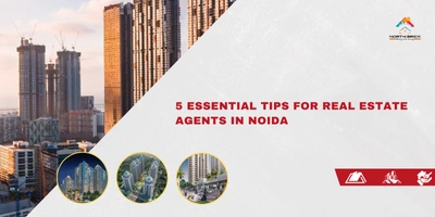 5 Essential Tips for Real Estate Agents in Noida – Northbrick Experts Feature
